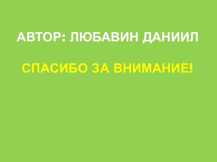 АВТОР: Любавин Даниил  Спасибо за внимание!