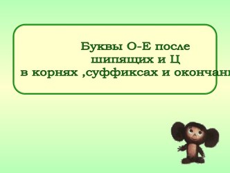 Буквы О - Е после шипящих и Ц в корнях, суффиксах и окончаниях