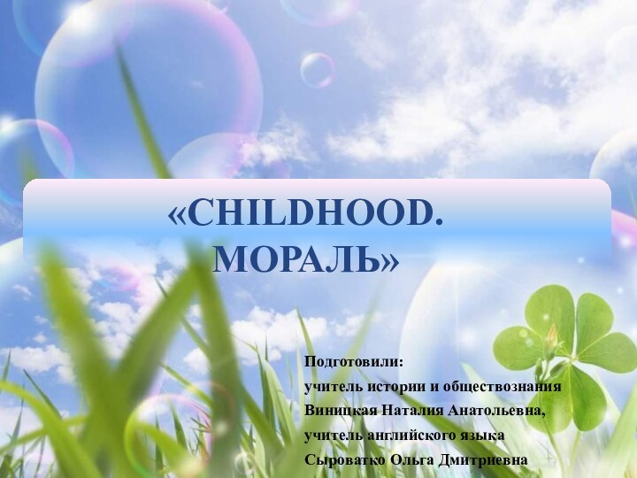 «CHILDHOOD.  МОРАЛЬ»Подготовили:учитель истории и обществознанияВиницкая Наталия Анатольевна,учитель английского языкаСыроватко Ольга Дмитриевна