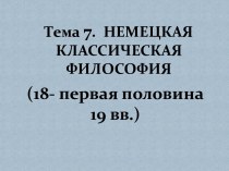 Тема 7.  НЕМЕЦКАЯ КЛАССИЧЕСКАЯ ФИЛОСОФИЯ