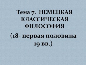 Тема 7.  НЕМЕЦКАЯ КЛАССИЧЕСКАЯ ФИЛОСОФИЯ