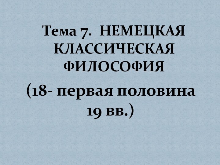 (18- первая половина 19 вв.)      Тема 7. НЕМЕЦКАЯ КЛАССИЧЕСКАЯ ФИЛОСОФИЯ