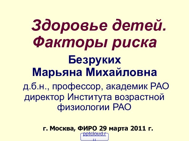 Здоровье детей. Факторы риска  Безруких Марьяна Михайловна  д.б.н., профессор,