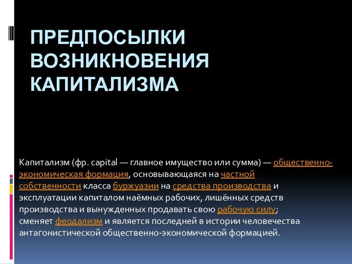 Предпосылки возникновения капитализмаКапитализм (фр. capital — главное имущество или сумма) — общественно-экономическая формация,