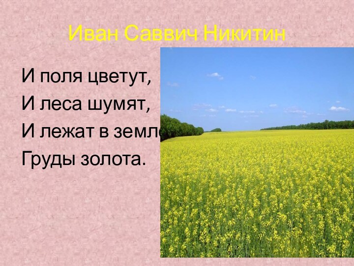 Иван Саввич НикитинИ поля цветут,И леса шумят,И лежат в землеГруды золота.