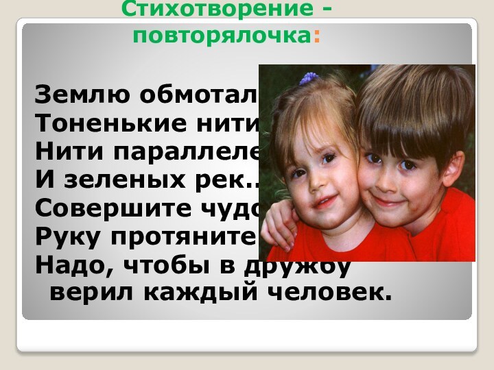 Стихотворение - повторялочка:Землю обмоталиТоненькие нити,Нити параллелей,И зеленых рек…Совершите чудо:Руку протяните – Надо,