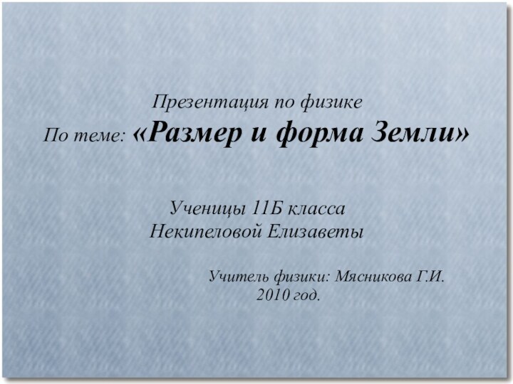 Презентация по физикеПо теме: «Размер и форма Земли»Ученицы 11Б классаНекипеловой Елизаветы