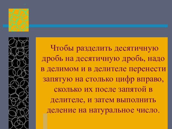 Чтобы разделить десятичную дробь на десятичную дробь, надо в делимом и