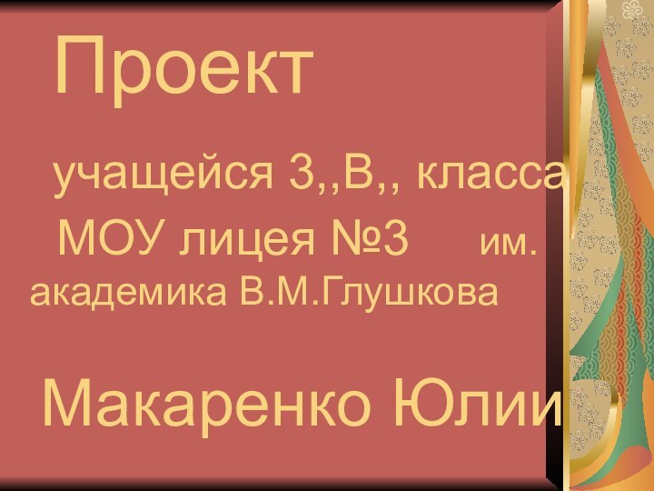 Проект  учащейся 3,,В,, класса  МОУ лицея №3