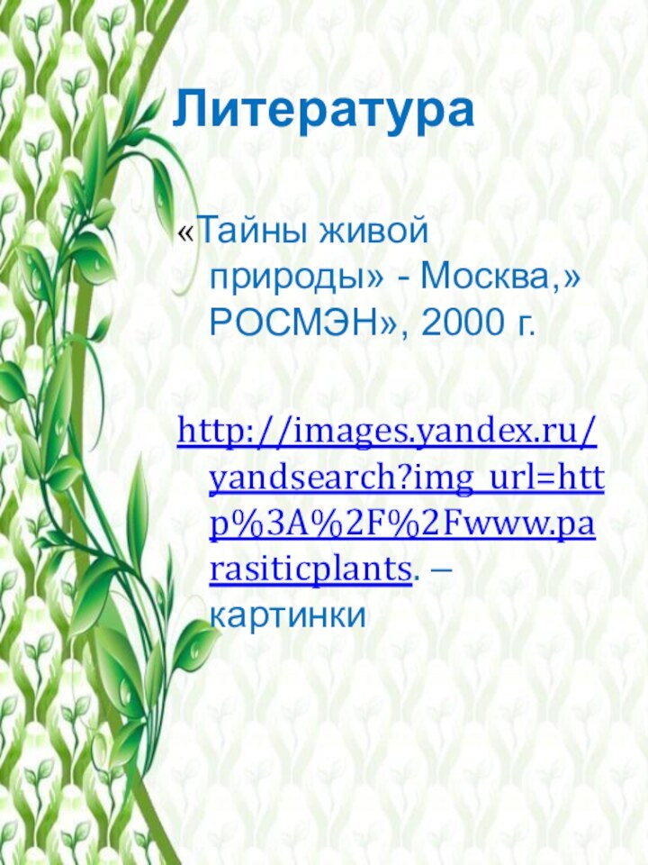 Литература «Тайны живой природы» - Москва,»РОСМЭН», 2000 г. http://images.yandex.ru/yandsearch?img_url=http%3A%2F%2Fwww.parasiticplants. – картинки