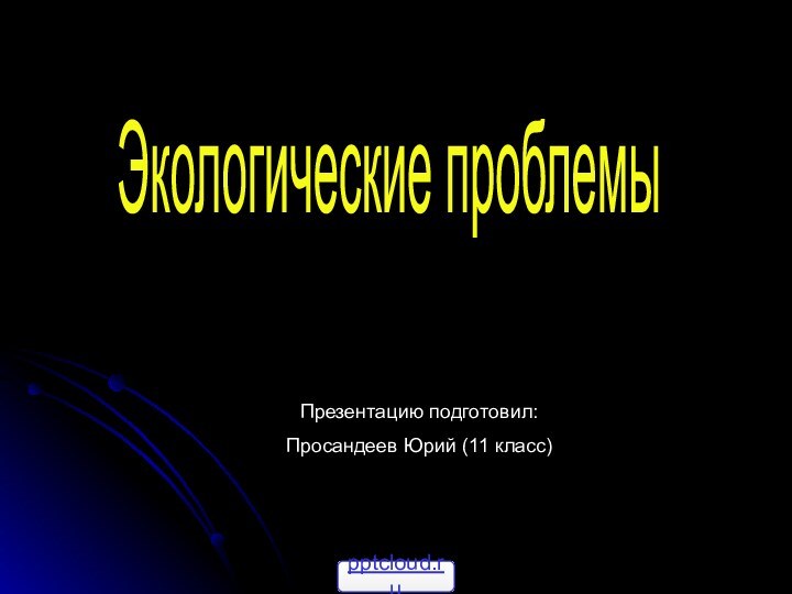 Экологические проблемыПрезентацию подготовил: Просандеев Юрий (11 класс)