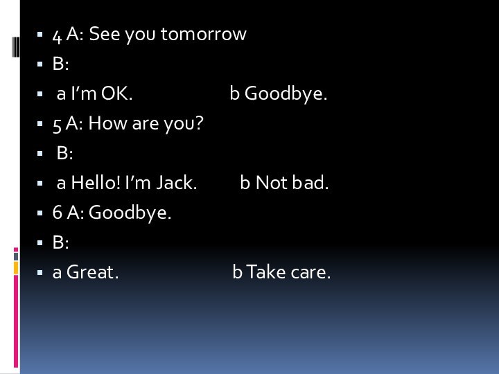 4 A: See you tomorrow B: a I’m OK.