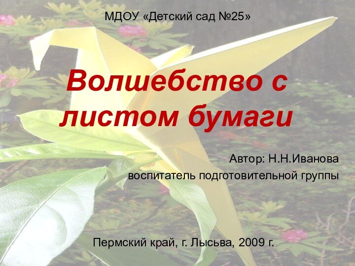 Волшебство с листом бумаги  Автор: Н.Н.Ивановавоспитатель подготовительной группыМДОУ «Детский сад №25»Пермский