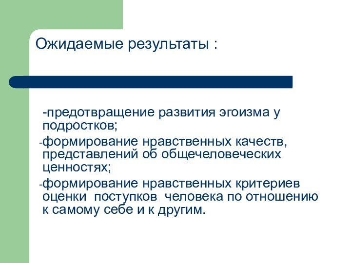 Ожидаемые результаты : -предотвращение развития эгоизма у подростков;формирование нравственных качеств, представлений об