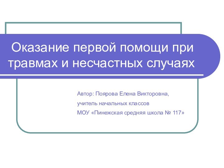 Оказание первой помощи при травмах и несчастных случаяхАвтор: Поярова Елена Викторовна,учитель