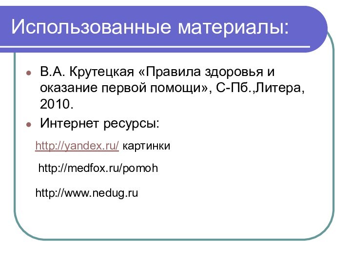 Использованные материалы:В.А. Крутецкая «Правила здоровья и оказание первой помощи», С-Пб.,Литера, 2010.Интернет ресурсы:http://yandex.ru/ картинкиhttp://medfox.ru/pomohhttp://www.nedug.ru