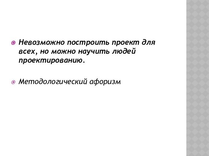 Невозможно построить проект для всех, но можно научить людей проектированию.Методологический афоризм