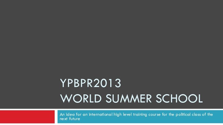 YPBPR2013  World Summer SchoolAn idea for an international high level training