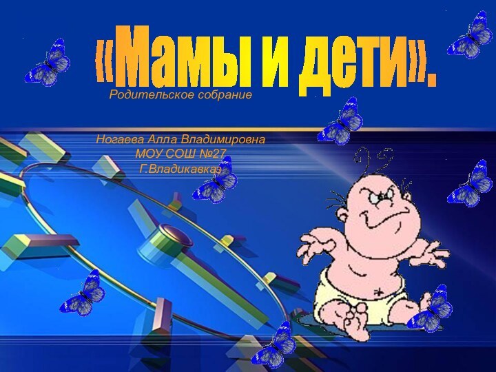 «Мамы и дети».Родительское собрание Ногаева Алла ВладимировнаМОУ СОШ №27Г.Владикавказ