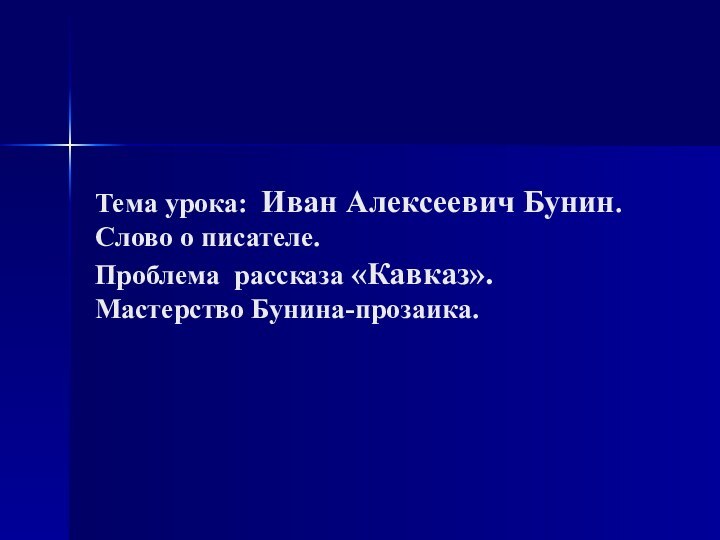 Тема урока: Иван Алексеевич Бунин. Слово о писателе.  Проблема рассказа «Кавказ».  Мастерство Бунина-прозаика.