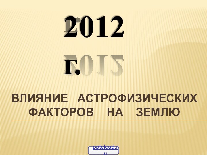 ВЛИЯНИЕ  астрофизических факторов  на  ЗЕМЛю2012 г.