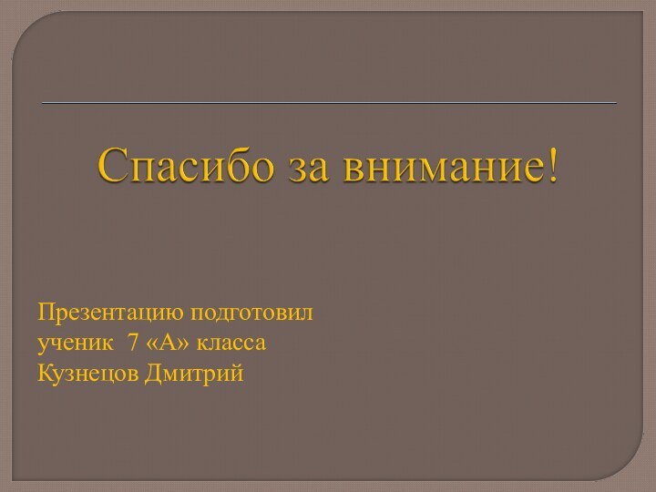 Презентацию подготовил ученик 7 «A» класса Кузнецов Дмитрий