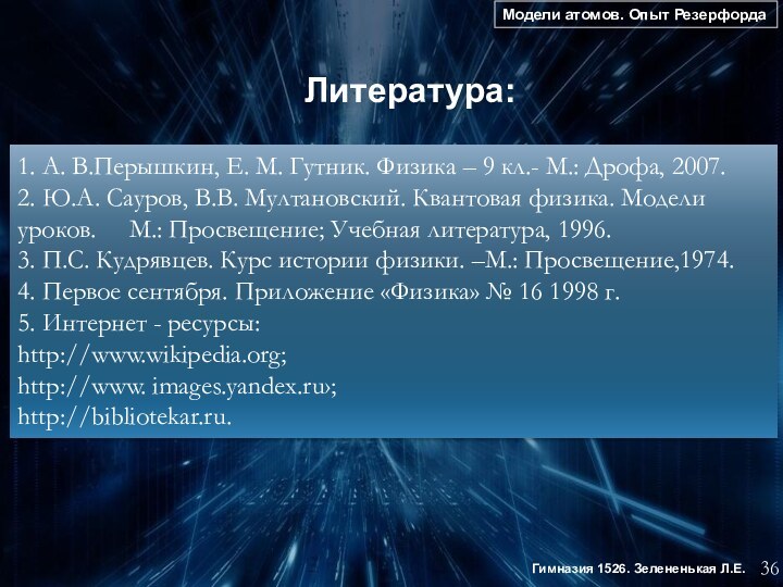 Модели атомов. Опыт Резерфорда36Гимназия 1526. Зелененькая Л.Е. Литература: 1. А. В.Перышкин, Е.