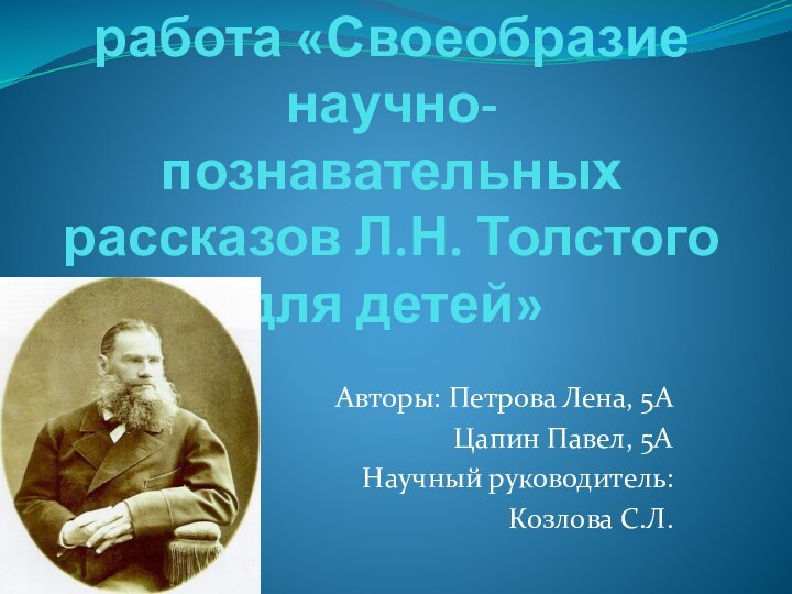 Научно-исследовательская работа «Своеобразие научно-познавательных рассказов Л.Н. Толстого для детей»Авторы: Петрова Лена, 5А