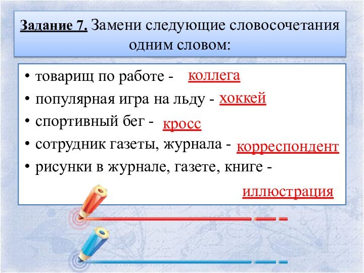 Задание 7. Замени следующие словосочетания одним словом:  товарищ по