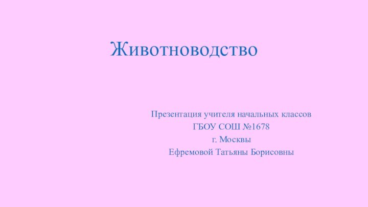 Животноводство  Презентация учителя начальных классовГБОУ СОШ №1678г. МосквыЕфремовой Татьяны Борисовны