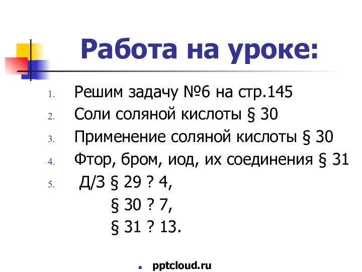 Работа на уроке:Решим задачу №6 на стр.145Соли соляной кислоты § 30Применение соляной