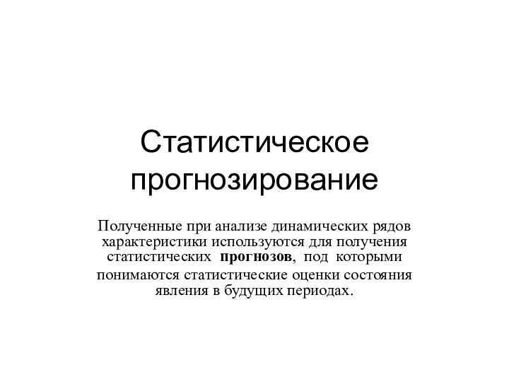 Статистическое прогнозированиеПолученные при анализе динамических рядов характеристики используются для получения статистических прогнозов,