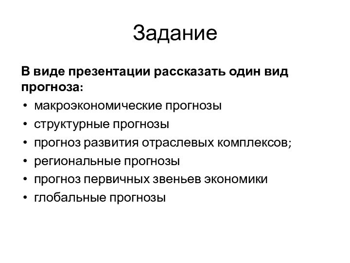 ЗаданиеВ виде презентации рассказать один вид прогноза:макроэкономические прогнозыструктурные прогнозы прогноз развития отраслевых