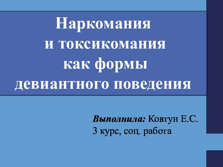 Выполнила: Ковтун Е.С.    3 курс, соц. работаНаркомания и токсикомания как формы девиантного поведения