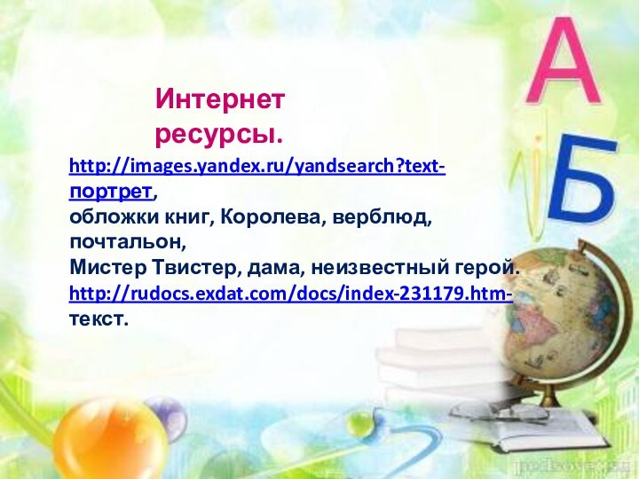 Интернет ресурсы.http://images.yandex.ru/yandsearch?text-портрет,обложки книг, Королева, верблюд, почтальон,Мистер Твистер, дама, неизвестный герой. http://rudocs.exdat.com/docs/index-231179.htm-текст.