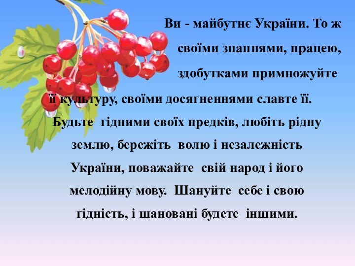 її культуру, своїми досягненнями славте її. Будьте гідними своїх предків, любіть рідну