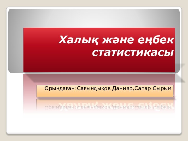 Халық және еңбек статистикасы Орындаған:Сағындықов Данияр,Сапар Сырым