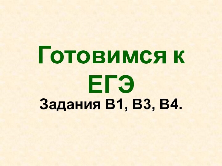 Готовимся к ЕГЭЗадания В1, В3, В4.