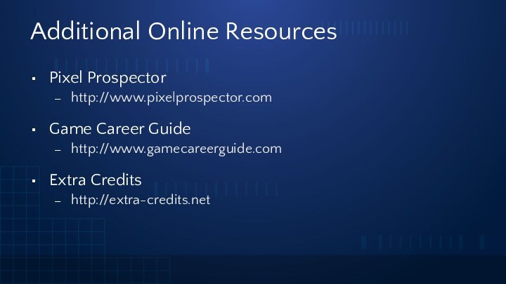 Additional Online ResourcesPixel Prospectorhttp://www.pixelprospector.comGame Career Guidehttp://www.gamecareerguide.comExtra Creditshttp://extra-credits.net