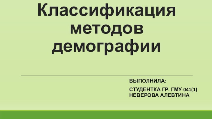 Классификация методов демографииВыполнила:студентка гр. ГМУ-041(1) Неверова Алевтина