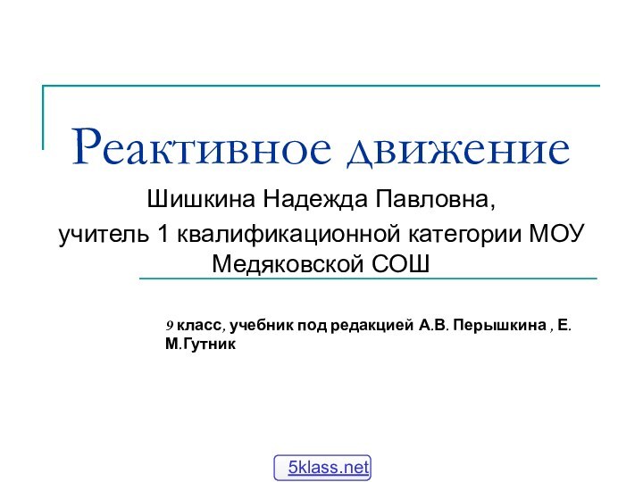 Реактивное движениеШишкина Надежда Павловна, учитель 1 квалификационной категории МОУ Медяковской СОШ9 класс,