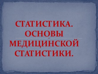 СТАТИСТИКА. ОСНОВЫ МЕДИЦИНСКОЙ СТАТИСТИКИ.