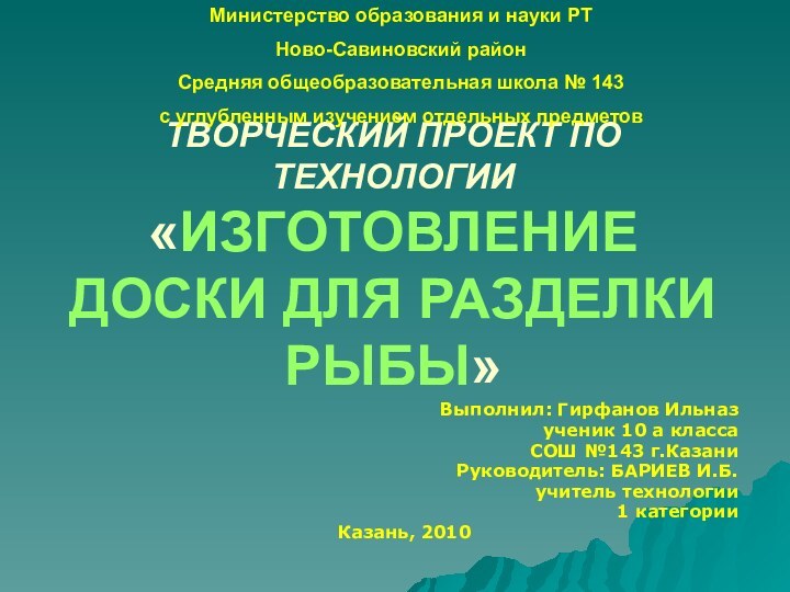 ТВОРЧЕСКИЙ ПРОЕКТ ПО ТЕХНОЛОГИИ «ИЗГОТОВЛЕНИЕ ДОСКИ ДЛЯ РАЗДЕЛКИ РЫБЫ»Выполнил: Гирфанов Ильназ ученик