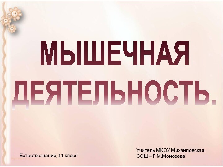 МЫШЕЧНАЯ  ДЕЯТЕЛЬНОСТЬ.Естествознание, 11 классУчитель МКОУ Михайловская СОШ – Г.М.Мойсеева