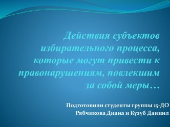 Действия субъектов избирательного процесса, которые могут привести к правонарушениям, повлекшим за собой меры