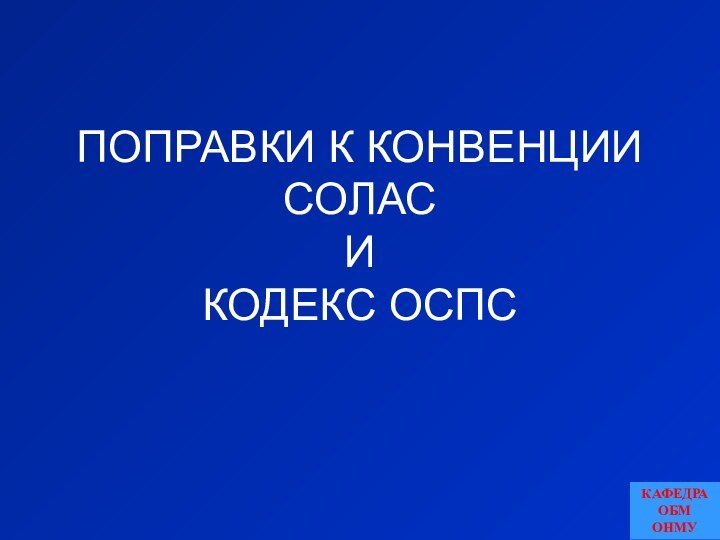 ПОПРАВКИ К КОНВЕНЦИИ СОЛАС И КОДЕКС ОСПСКАФЕДРА ОБМ ОНМУ