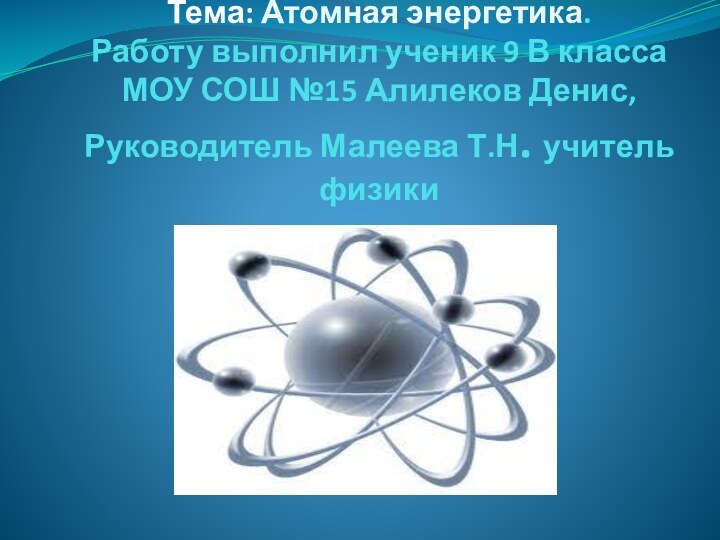 Тема: Атомная энергетика. Работу выполнил ученик 9 В класса МОУ СОШ №15