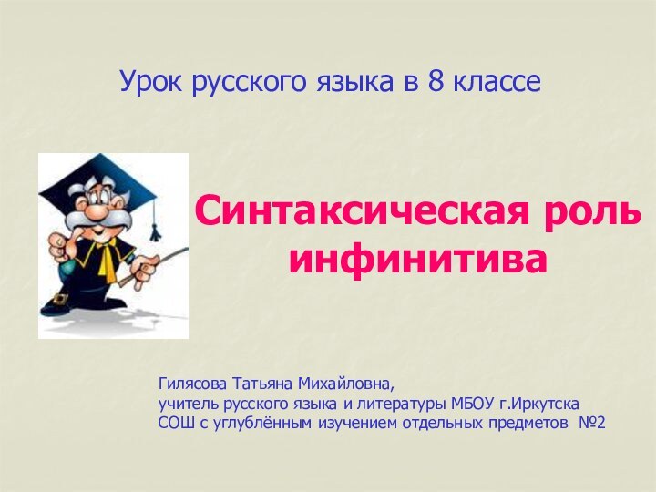 Синтаксическая роль инфинитиваУрок русского языка в 8 классеГилясова Татьяна Михайловна, учитель русского