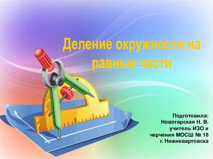 Деление окружности наравные частиПодготовила: Новотарская Н. В.учитель ИЗО и  черчения МОСШ