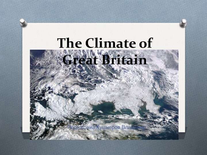 The Climate of Great Britain Подготовил:Кушнеров Владимир